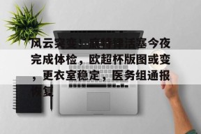 金年会招牌-包含风云突变！底特律活塞今夜完成体检，欧超杯版图或变，更衣室稳定，医务组通报恢复的词条